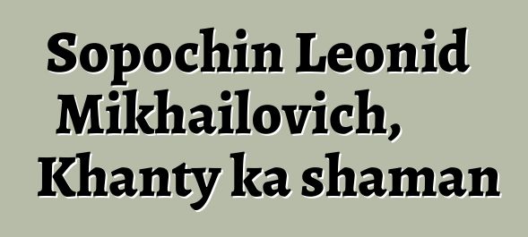 Sopochin Leonid Mikhailovich, Khanty ka shaman