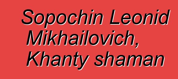 Sopochin Leonid Mikhailovich, Khanty shaman