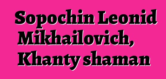 Sopochin Leonid Mikhailovich, Khanty shaman