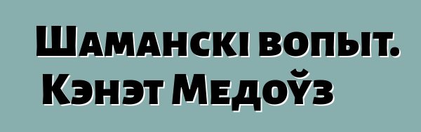 Шаманскі вопыт. Кэнэт Медоўз