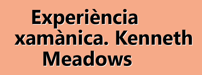 Experiència xamànica. Kenneth Meadows