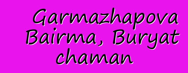 Garmazhapova Bairma, Buryat chaman