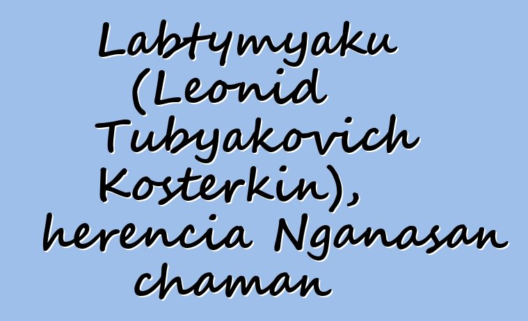 Labtymyaku (Leonid Tubyakovich Kosterkin), herencia Nganasan chaman