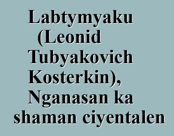 Labtymyaku (Leonid Tubyakovich Kosterkin), Nganasan ka shaman ciyɛntalen