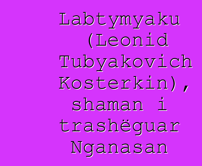 Labtymyaku (Leonid Tubyakovich Kosterkin), shaman i trashëguar Nganasan