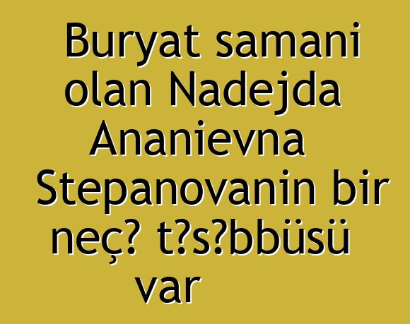 Buryat şamanı olan Nadejda Ananievna Stepanovanın bir neçə təşəbbüsü var