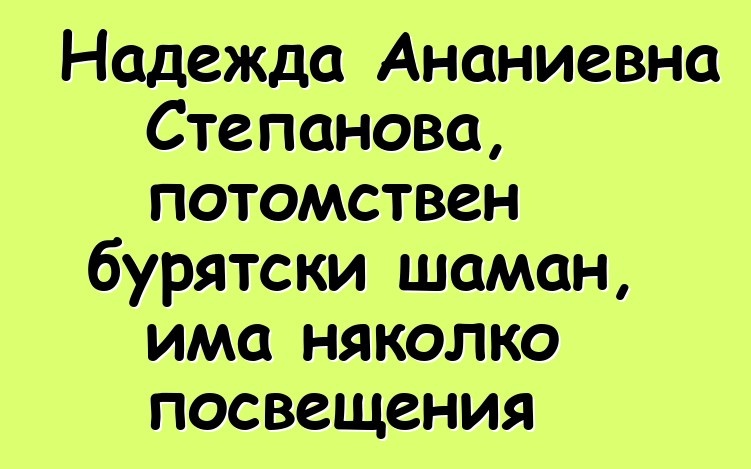 Надежда Ананиевна Степанова, потомствен бурятски шаман, има няколко посвещения