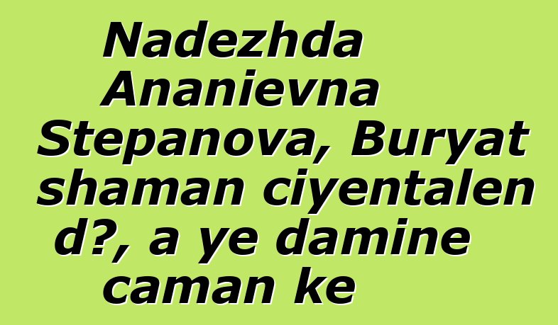 Nadezhda Ananievna Stepanova, Buryat shaman ciyɛntalen dɔ, a ye daminɛ caman kɛ