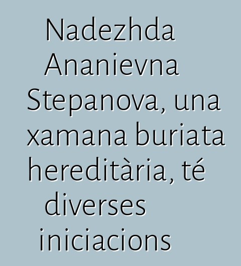 Nadezhda Ananievna Stepanova, una xamana buriata hereditària, té diverses iniciacions