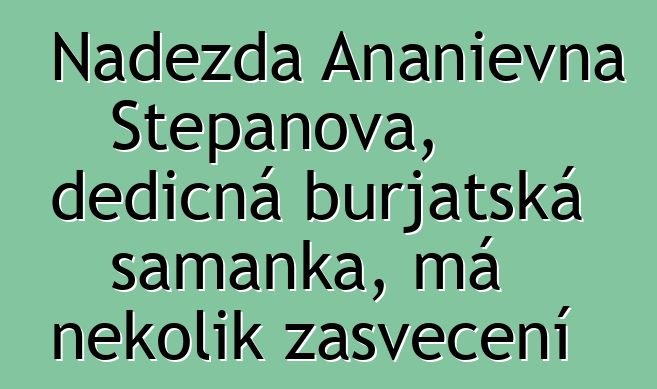 Naděžda Ananievna Stepanova, dědičná burjatská šamanka, má několik zasvěcení