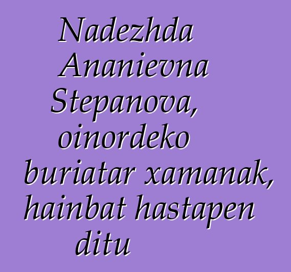 Nadezhda Ananievna Stepanova, oinordeko buriatar xamanak, hainbat hastapen ditu