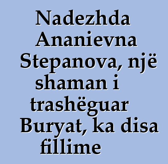 Nadezhda Ananievna Stepanova, një shaman i trashëguar Buryat, ka disa fillime