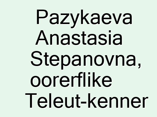 Pazykaeva Anastasia Stepanovna, oorerflike Teleut-kenner