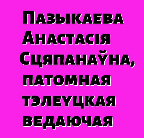 Пазыкаева Анастасія Сцяпанаўна, патомная тэлеуцкая ведаючая