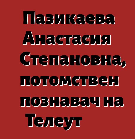 Пазикаева Анастасия Степановна, потомствен познавач на Телеут