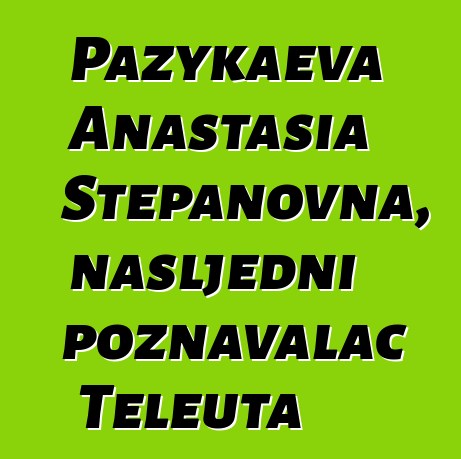 Pazykaeva Anastasia Stepanovna, nasljedni poznavalac Teleuta