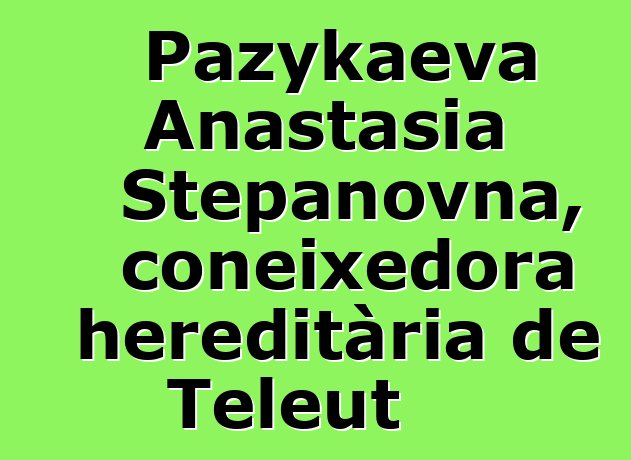 Pazykaeva Anastasia Stepanovna, coneixedora hereditària de Teleut