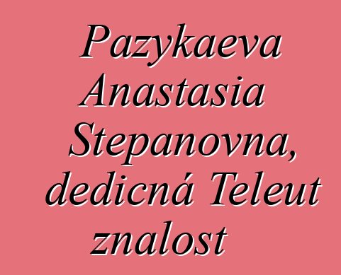 Pazykaeva Anastasia Stepanovna, dědičná Teleut znalost