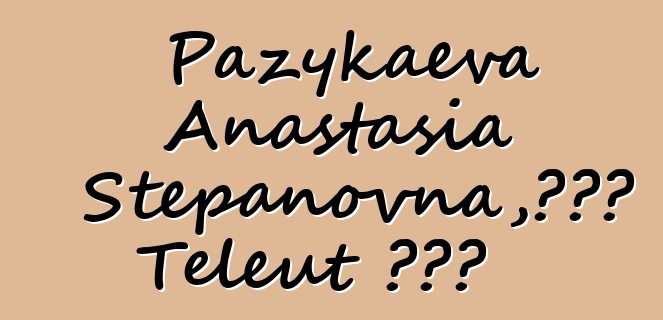 Pazykaeva Anastasia Stepanovna，世袭的 Teleut 知识者