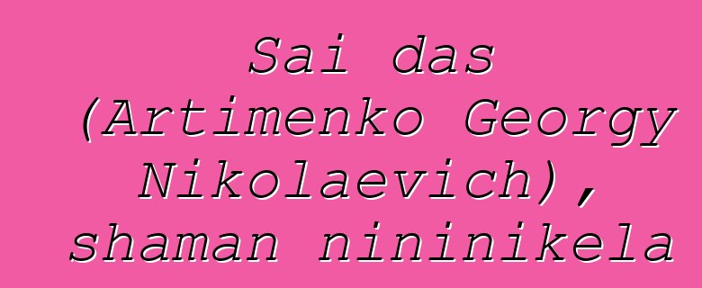 Sai das (Artimenko Georgy Nikolaevich), shaman ɲininikɛla