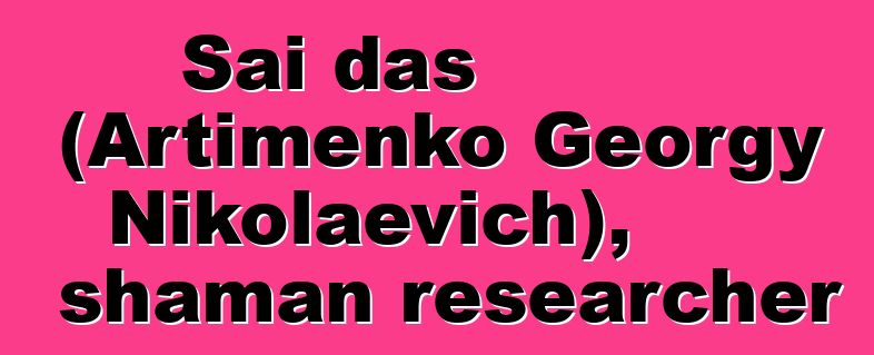 Sai das (Artimenko Georgy Nikolaevich), shaman researcher