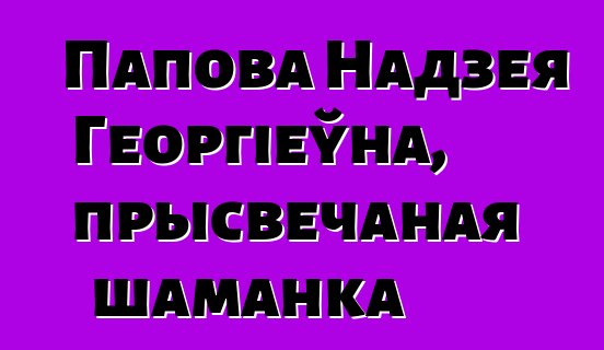 Папова Надзея Георгіеўна, прысвечаная шаманка