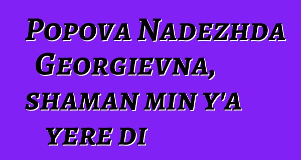 Popova Nadezhda Georgievna, shaman min y’a yɛrɛ di