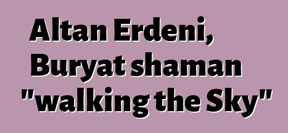 Altan Erdeni, Buryat shaman "walking the Sky"