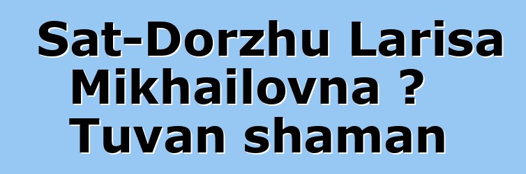 Sat-Dorzhu Larisa Mikhailovna ، Tuvan shaman