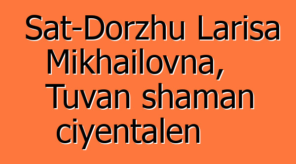 Sat-Dorzhu Larisa Mikhailovna, Tuvan shaman ciyɛntalen