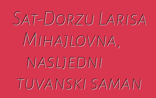 Sat-Doržu Larisa Mihajlovna, nasljedni tuvanski šaman