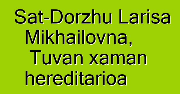 Sat-Dorzhu Larisa Mikhailovna, Tuvan xaman hereditarioa