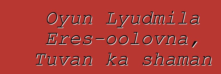 Oyun Lyudmila Eres-oolovna, Tuvan ka shaman