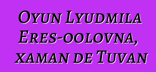 Oyun Lyudmila Eres-oolovna, xaman de Tuvan