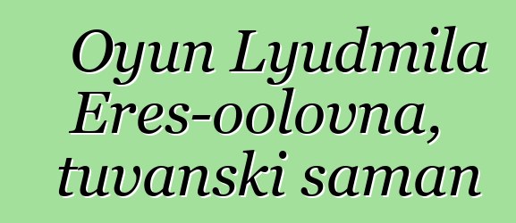 Oyun Lyudmila Eres-oolovna, tuvanski šaman