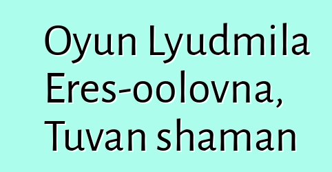 Oyun Lyudmila Eres-oolovna, Tuvan shaman