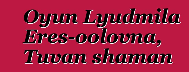 Oyun Lyudmila Eres-oolovna, Tuvan shaman