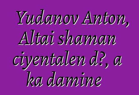 Yudanov Anton, Altai shaman ciyɛntalen dɔ, a ka daminɛ