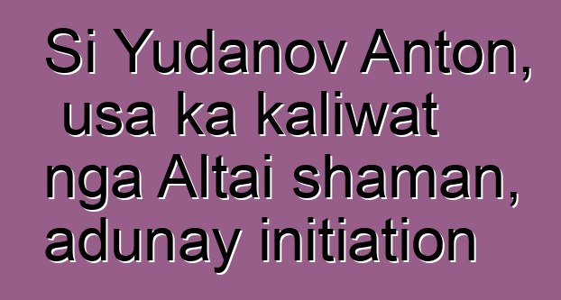 Si Yudanov Anton, usa ka kaliwat nga Altai shaman, adunay initiation