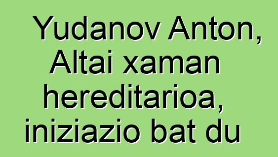 Yudanov Anton, Altai xaman hereditarioa, iniziazio bat du