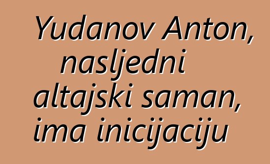 Yudanov Anton, nasljedni altajski šaman, ima inicijaciju