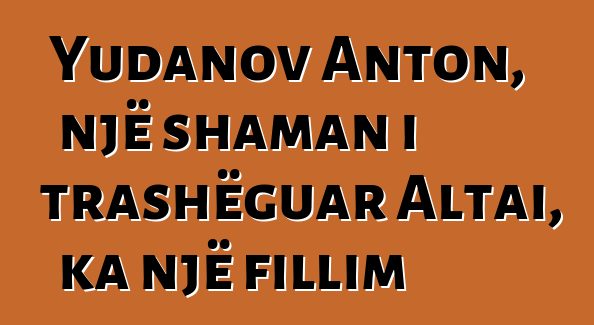 Yudanov Anton, një shaman i trashëguar Altai, ka një fillim