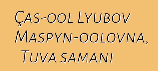 Çaş-ool Lyubov Maspyn-oolovna, Tuva şamanı