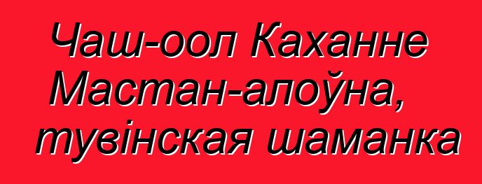 Чаш-оол Каханне Мастан-алоўна, тувінская шаманка