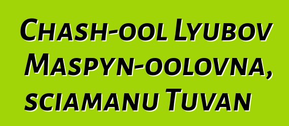 Chash-ool Lyubov Maspyn-oolovna, sciamanu Tuvan