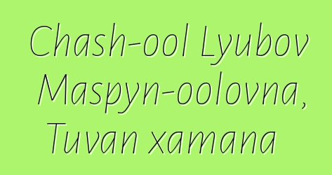 Chash-ool Lyubov Maspyn-oolovna, Tuvan xamana