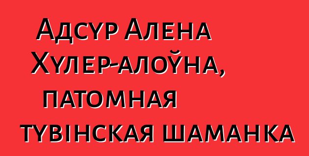 Адсур Алена Хулер-алоўна, патомная тувінская шаманка