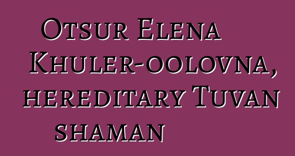 Otsur Elena Khuler-oolovna, hereditary Tuvan shaman