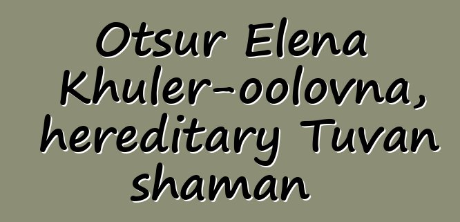 Otsur Elena Khuler-oolovna, hereditary Tuvan shaman