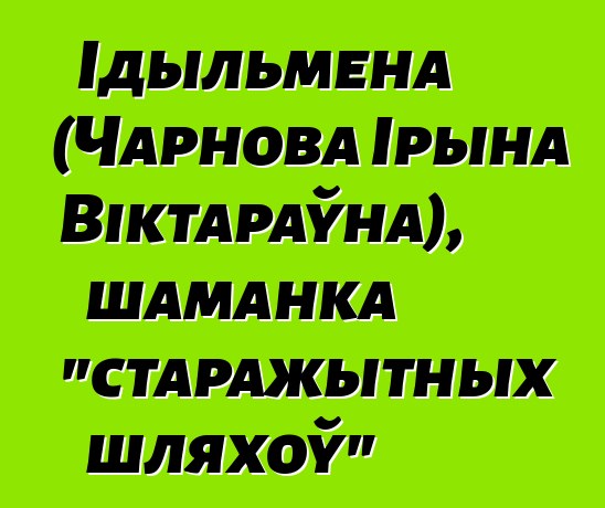 Ідыльмена (Чарнова Ірына Віктараўна), шаманка "старажытных шляхоў"